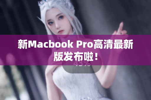 新Macbook Pro高清最新版发布啦！