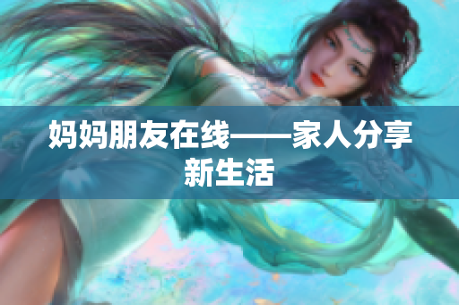 妈妈朋友在线——家人分享新生活
