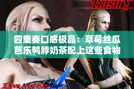 四重奏口感极品：草莓丝瓜芭乐鸭脖奶茶配上这些食物更添美味
