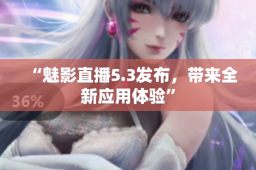 “魅影直播5.3发布，带来全新应用体验”