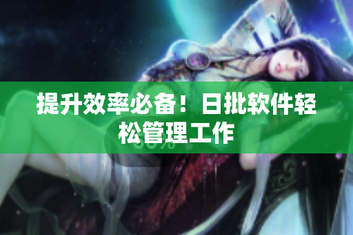 提升效率必备！日批软件轻松管理工作