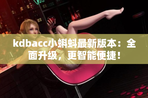 kdbacc小蝌蚪最新版本：全面升级，更智能便捷！
