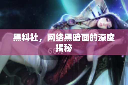 黑料社，网络黑暗面的深度揭秘