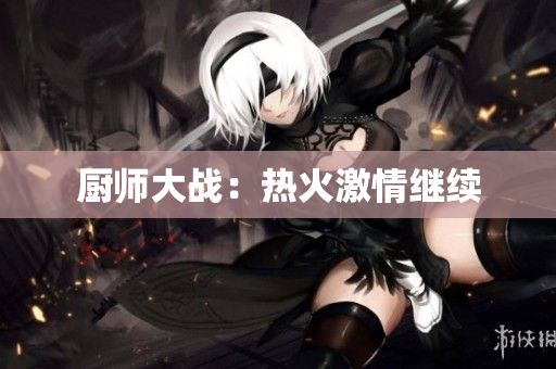 厨师大战：热火激情继续