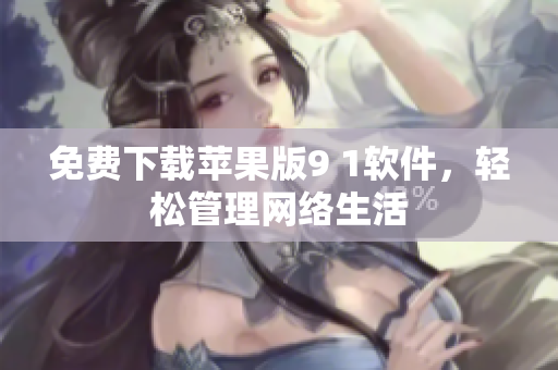 免费下载苹果版9 1软件，轻松管理网络生活
