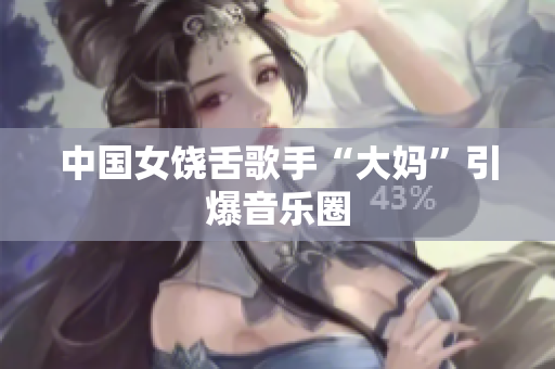 中国女饶舌歌手“大妈”引爆音乐圈
