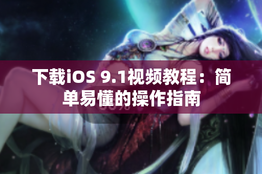 下载iOS 9.1视频教程：简单易懂的操作指南