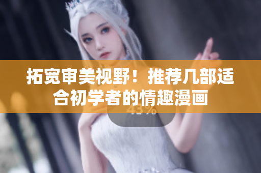 拓宽审美视野！推荐几部适合初学者的情趣漫画