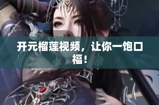 开元榴莲视频，让你一饱口福！