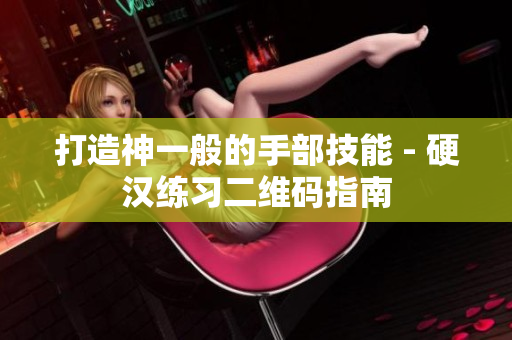 打造神一般的手部技能 - 硬汉练习二维码指南