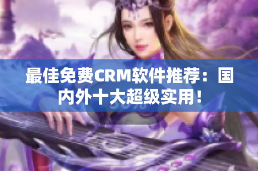 最佳免费CRM软件推荐：国内外十大超级实用！