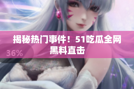 揭秘热门事件！51吃瓜全网黑料直击