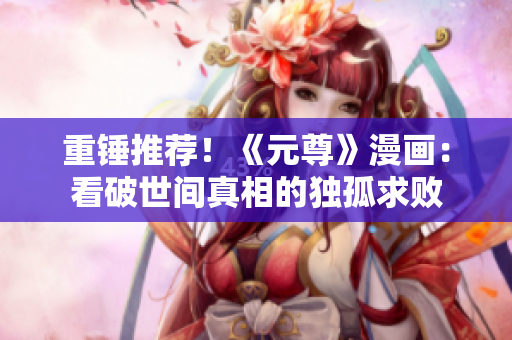 重锤推荐！《元尊》漫画：看破世间真相的独孤求败