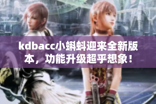 kdbacc小蝌蚪迎来全新版本，功能升级超乎想象！