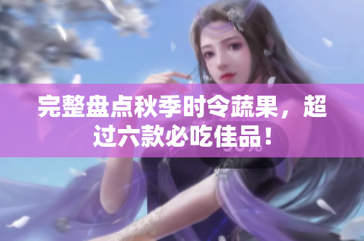 完整盘点秋季时令蔬果，超过六款必吃佳品！