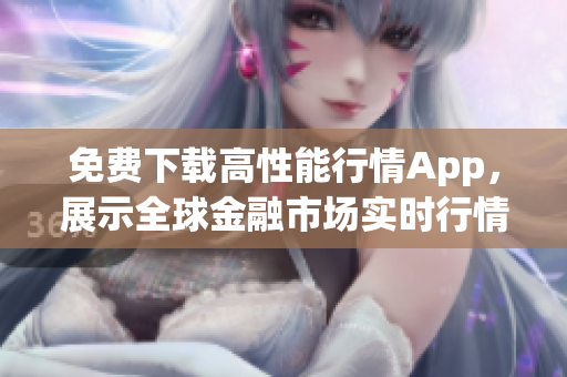 免费下载高性能行情App，展示全球金融市场实时行情
