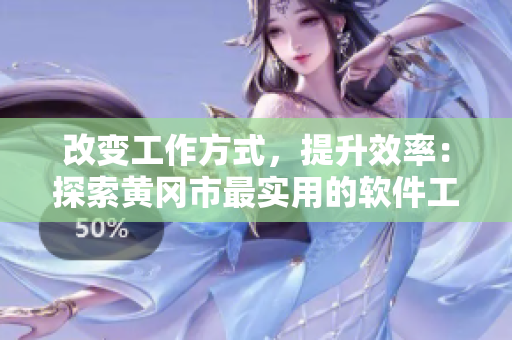 改变工作方式，提升效率：探索黄冈市最实用的软件工具
