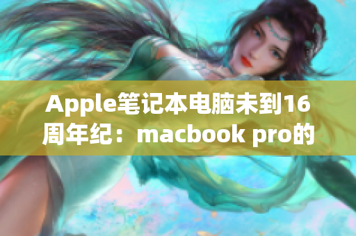 Apple笔记本电脑未到16周年纪：macbook pro的发展历程