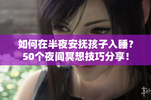 如何在半夜安抚孩子入睡？50个夜间冥想技巧分享！