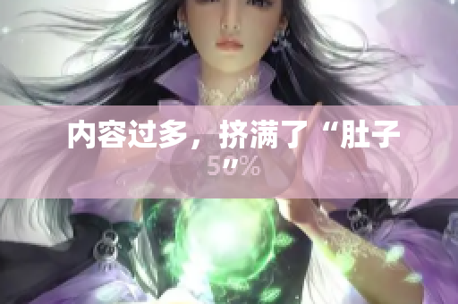  内容过多，挤满了“肚子”