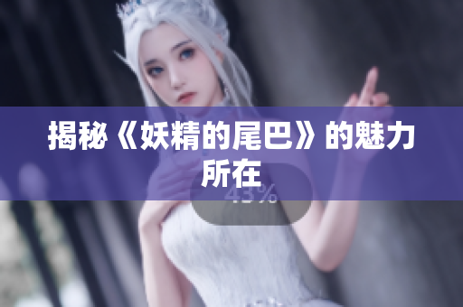 揭秘《妖精的尾巴》的魅力所在