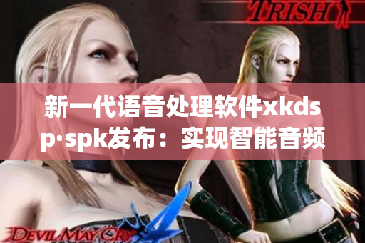 新一代语音处理软件xkdsp·spk发布：实现智能音频优化(1)