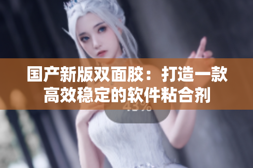 国产新版双面胶：打造一款高效稳定的软件粘合剂
