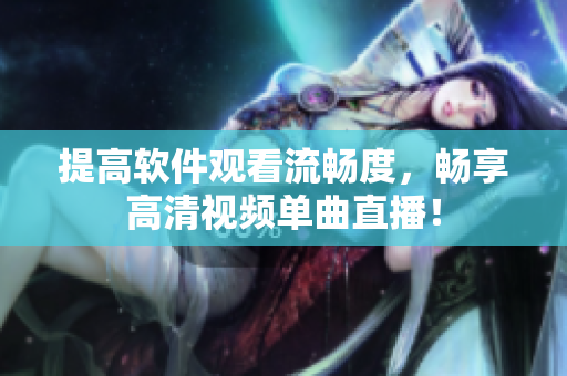 提高软件观看流畅度，畅享高清视频单曲直播！