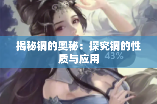 揭秘铜的奥秘：探究铜的性质与应用