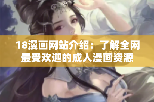 18漫画网站介绍：了解全网最受欢迎的成人漫画资源