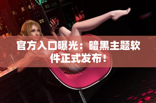 官方入口曝光：暗黑主题软件正式发布！