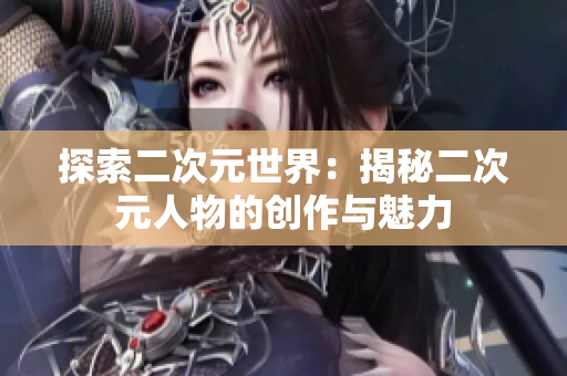 探索二次元世界：揭秘二次元人物的创作与魅力
