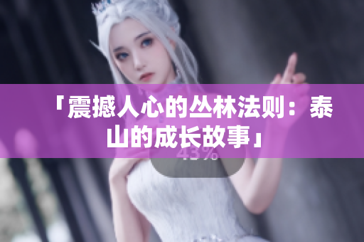 「震撼人心的丛林法则：泰山的成长故事」