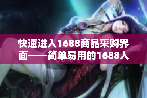 快速进入1688商品采购界面——简单易用的1688入口