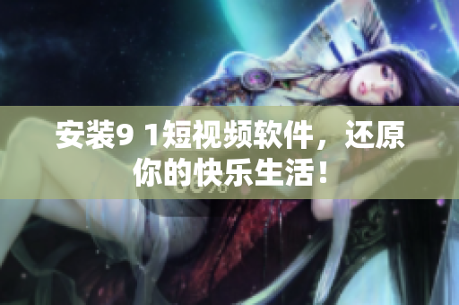 安装9 1短视频软件，还原你的快乐生活！