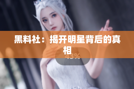 黑料社：揭开明星背后的真相