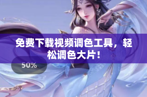 免费下载视频调色工具，轻松调色大片！