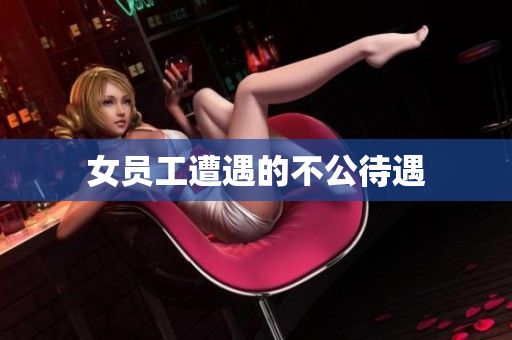 女员工遭遇的不公待遇