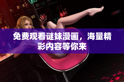 免费观看谜妹漫画，海量精彩内容等你来