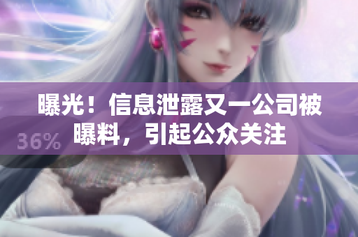 曝光！信息泄露又一公司被曝料，引起公众关注