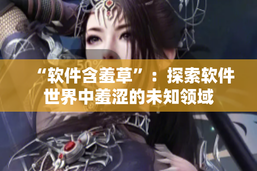 “软件含羞草”：探索软件世界中羞涩的未知领域