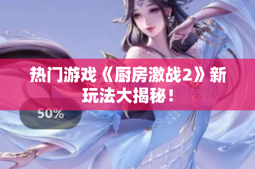 热门游戏《厨房激战2》新玩法大揭秘！