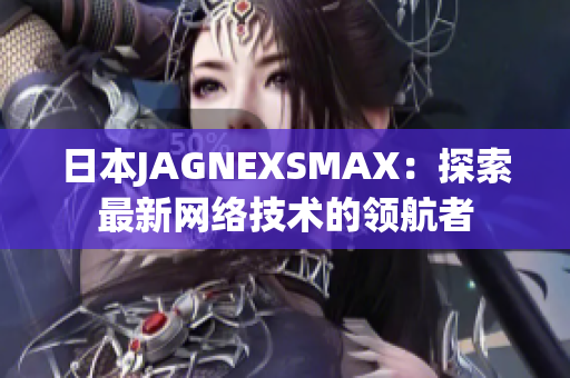 日本JAGNEXSMAX：探索最新网络技术的领航者