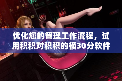 优化您的管理工作流程，试用积积对积积的桶30分软件