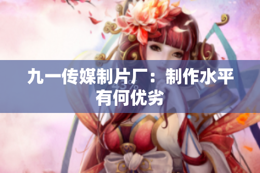 九一传媒制片厂：制作水平有何优劣