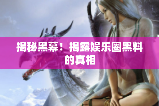 揭秘黑幕！揭露娱乐圈黑料的真相