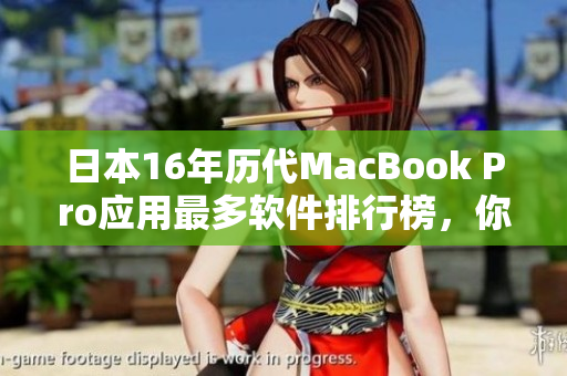 日本16年历代MacBook Pro应用最多软件排行榜，你用过几个？