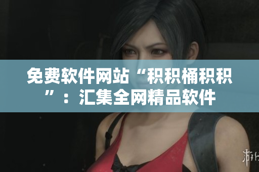 免费软件网站“积积桶积积”：汇集全网精品软件