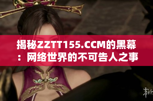 揭秘ZZTT155.CCM的黑幕：网络世界的不可告人之事