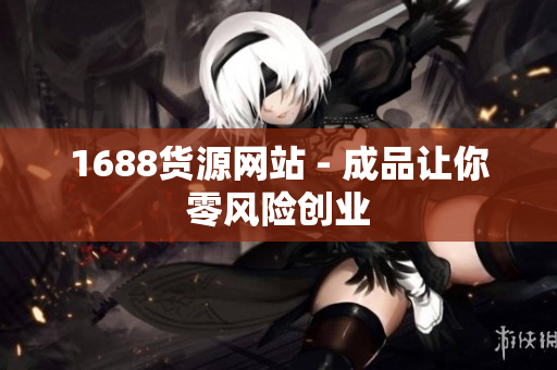 1688货源网站 - 成品让你零风险创业